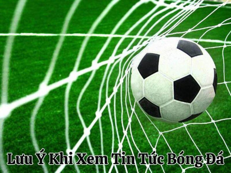 Lưu Ý Khi Xem Tin Tức Bóng Đá