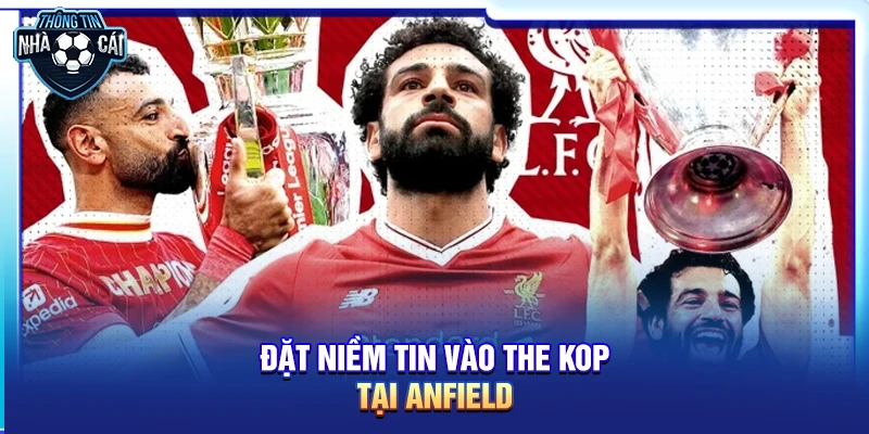 Tại sao nên “Đặt niềm tin vào The Kop” tại Anfield?