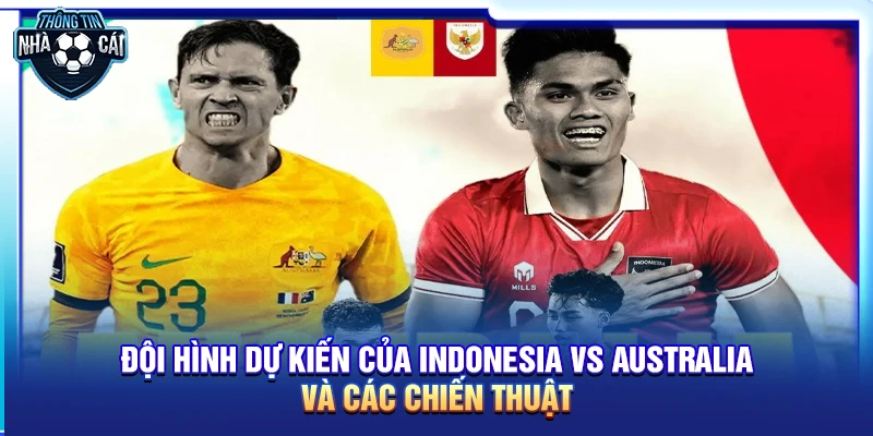 Soi kèo Indonesia vs Australia: Liệu "Garuda" có tạo nên bất ngờ?
