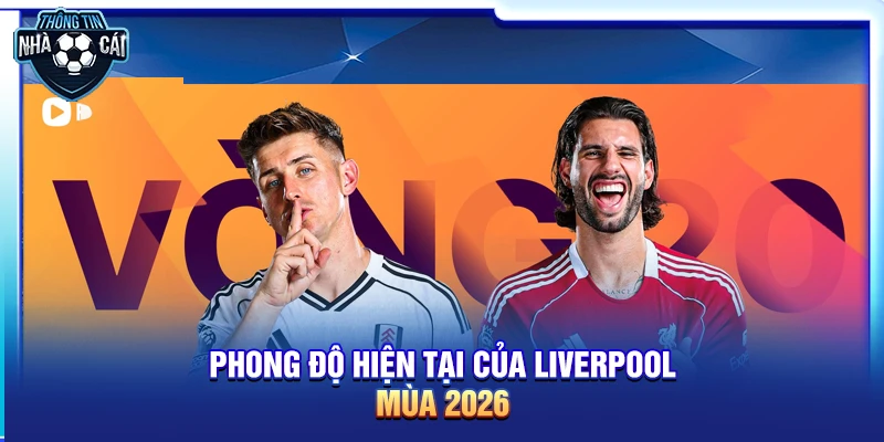 Phong độ hiện tại của Liverpool mùa 2026