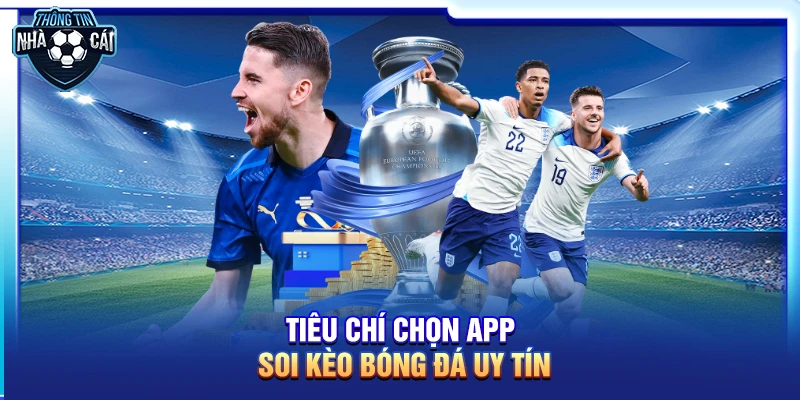 Tiêu chí chọn app soi kèo bóng đá uy tín