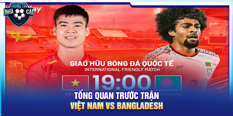 Tổng quan trước trận Việt Nam vs Bangladesh