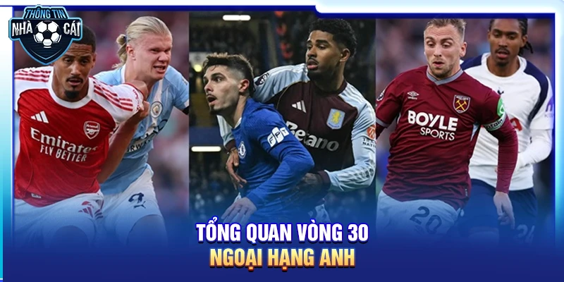 Tổng quan vòng 30 Ngoại hạng Anh