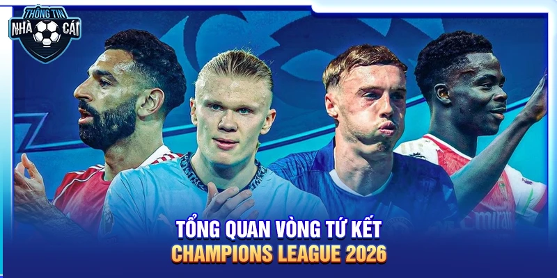 Nhận định tứ kết Champions League 2026: Những cặp đấu trong mơ