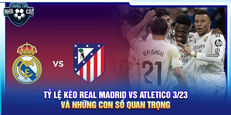 ty le keo real madrid vs atletico 23 3 va nhung con so quan trong Tỷ lệ kèo Real Madrid vs Atletico 23/3 và những con số quan trọng
